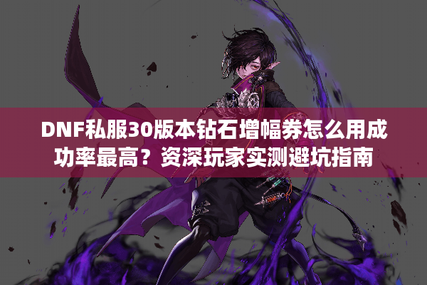 DNF私服30版本钻石增幅券怎么用成功率最高？资深玩家实测避坑指南