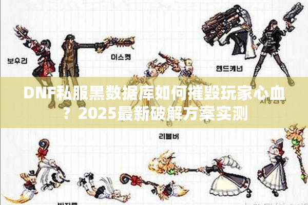 DNF私服黑数据库如何摧毁玩家心血？2025最新破解方案实测