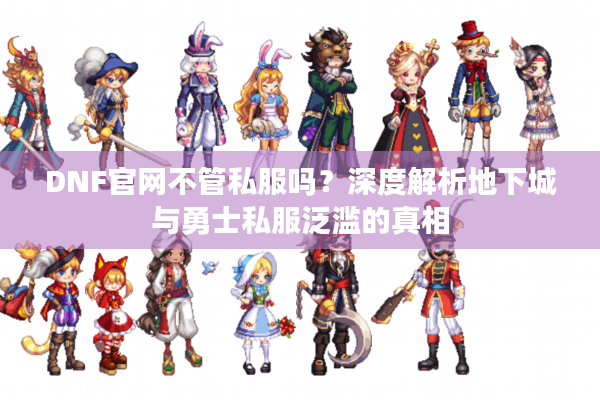 DNF官网不管私服吗？深度解析地下城与勇士私服泛滥的真相