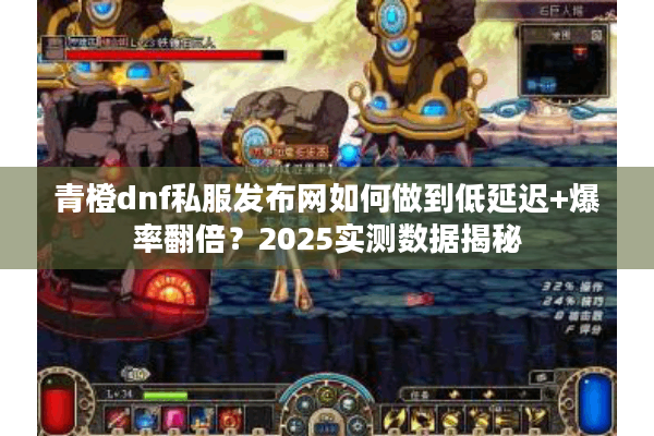 青橙dnf私服发布网如何做到低延迟+爆率翻倍？2025实测数据揭秘