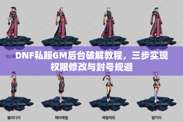 DNF私服GM后台破解教程，三步实现权限修改与封号规避