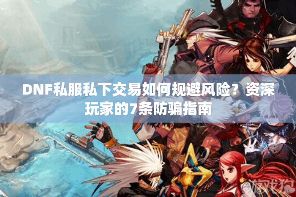 DNF私服私下交易如何规避风险？资深玩家的7条防骗指南