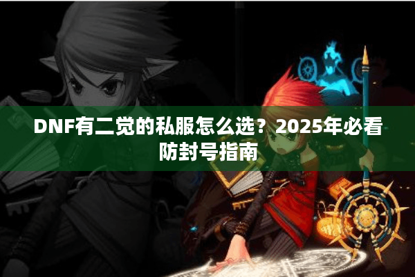 DNF有二觉的私服怎么选？2025年必看防封号指南