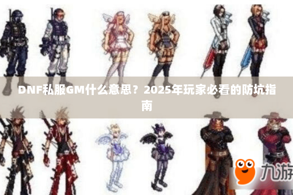 DNF私服GM什么意思？2025年玩家必看的防坑指南