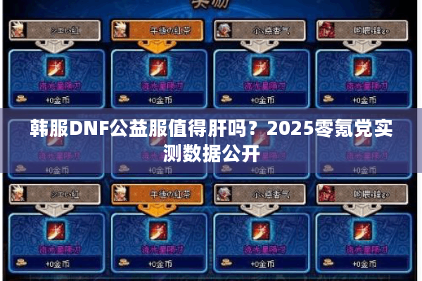 韩服DNF公益服值得肝吗？2025零氪党实测数据公开