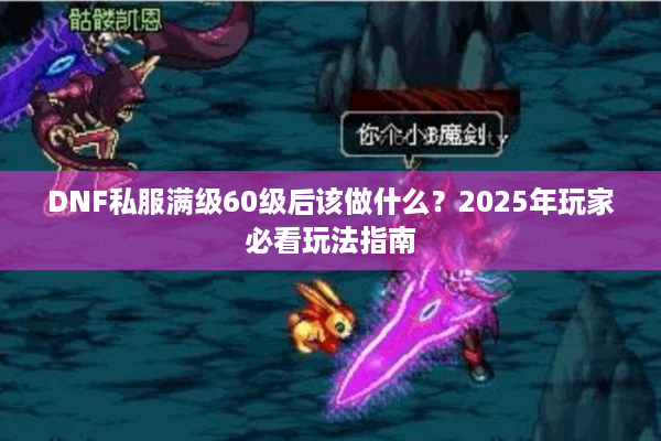 DNF私服满级60级后该做什么？2025年玩家必看玩法指南