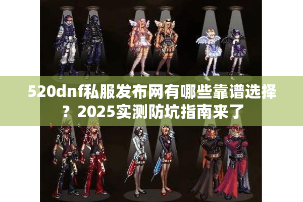 520dnf私服发布网有哪些靠谱选择？2025实测防坑指南来了