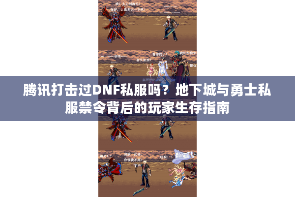 腾讯打击过DNF私服吗？地下城与勇士私服禁令背后的玩家生存指南