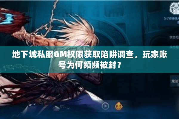 地下城私服GM权限获取陷阱调查，玩家账号为何频频被封？