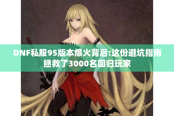 DNF私服95版本爆火背后:这份避坑指南拯救了3000名回归玩家