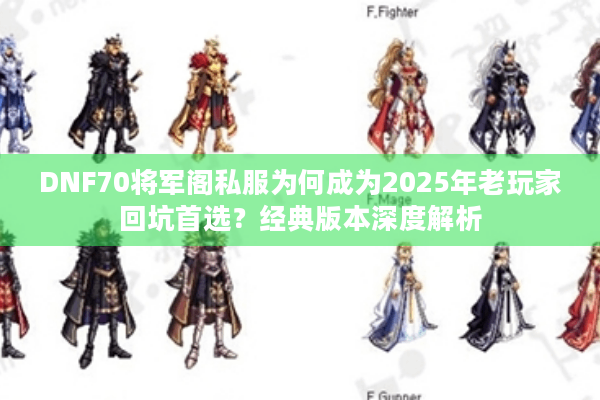 DNF70将军阁私服为何成为2025年老玩家回坑首选？经典版本深度解析