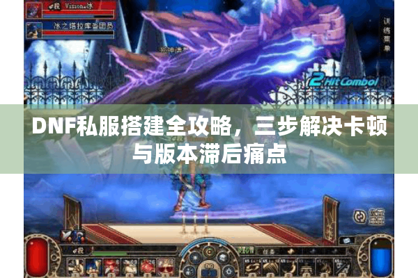 DNF私服搭建全攻略，三步解决卡顿与版本滞后痛点