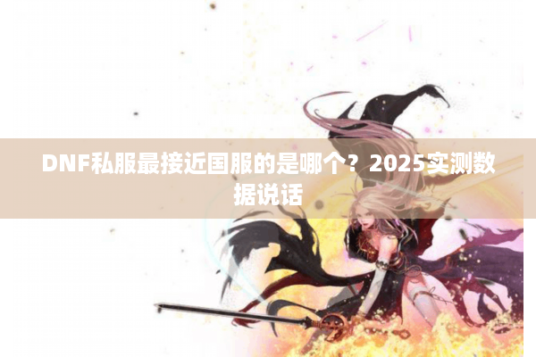 DNF私服最接近国服的是哪个？2025实测数据说话