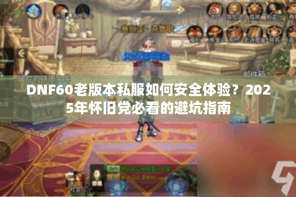 DNF60老版本私服如何安全体验？2025年怀旧党必看的避坑指南
