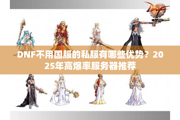 DNF不用国服的私服有哪些优势？2025年高爆率服务器推荐