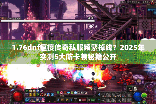 1.76dnf瘟疫传奇私服频繁掉线？2025年实测5大防卡顿秘籍公开