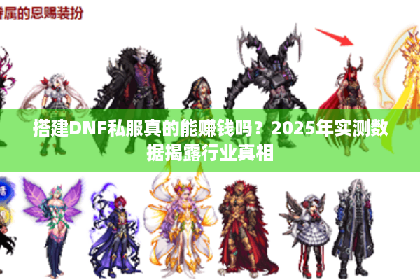 搭建DNF私服真的能赚钱吗？2025年实测数据揭露行业真相