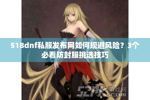518dnf私服发布网如何规避风险？3个必看防封服挑选技巧
