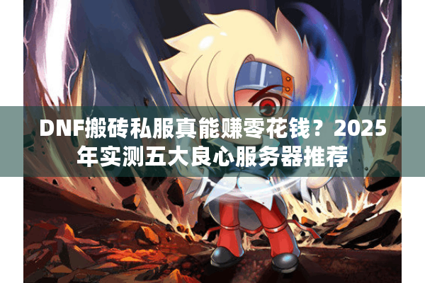 DNF搬砖私服真能赚零花钱？2025年实测五大良心服务器推荐