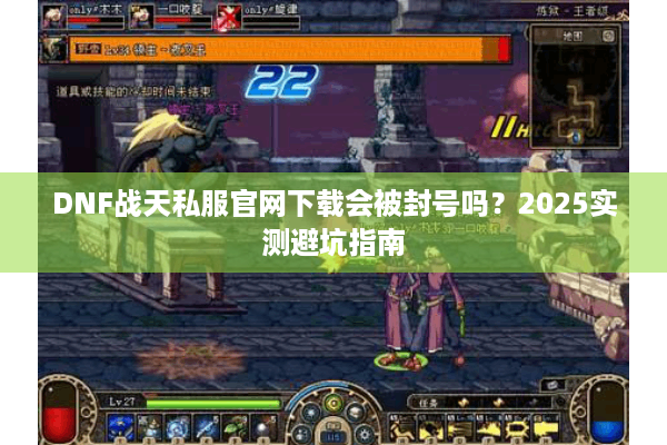 DNF战天私服官网下载会被封号吗？2025实测避坑指南