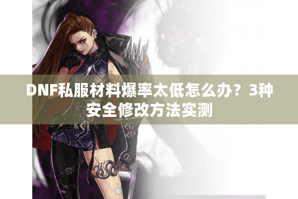 DNF私服材料爆率太低怎么办？3种安全修改方法实测