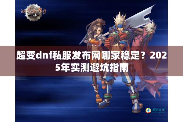 超变dnf私服发布网哪家稳定？2025年实测避坑指南