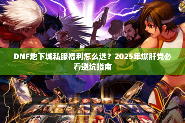 DNF地下城私服福利怎么选？2025年爆肝党必看避坑指南