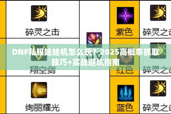 DNF私服娃娃机怎么玩？2025高概率抓取技巧+实战避坑指南