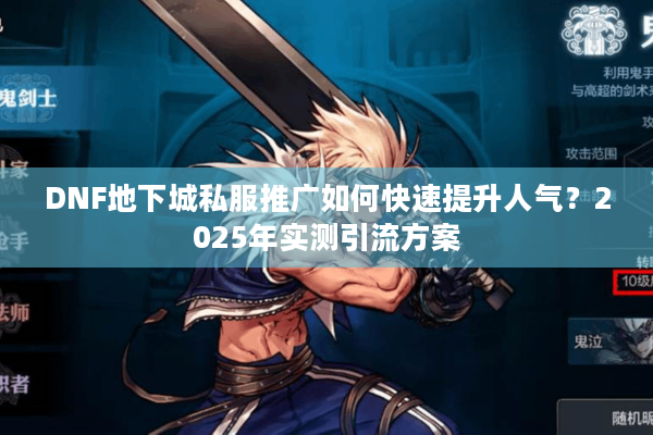 DNF地下城私服推广如何快速提升人气？2025年实测引流方案