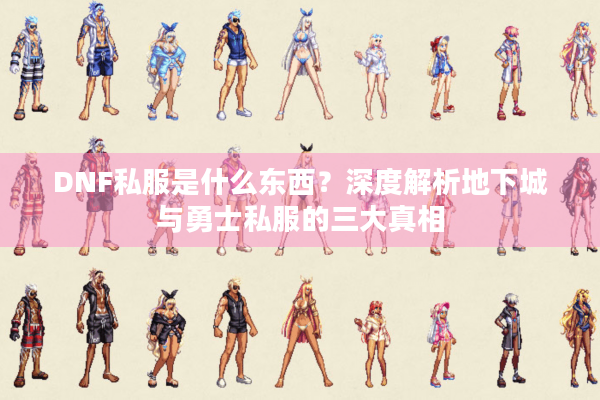 DNF私服是什么东西？深度解析地下城与勇士私服的三大真相