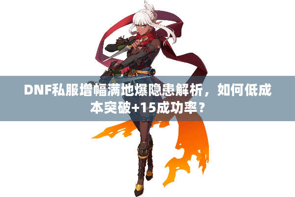 DNF私服增幅满地爆隐患解析，如何低成本突破+15成功率？