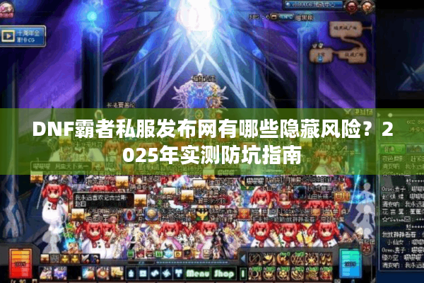 DNF霸者私服发布网有哪些隐藏风险？2025年实测防坑指南