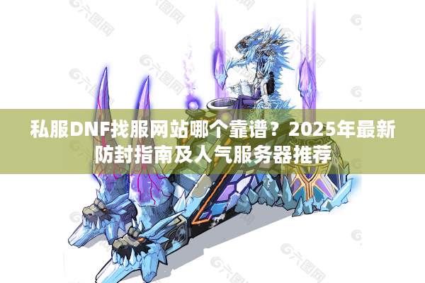 私服DNF找服网站哪个靠谱？2025年最新防封指南及人气服务器推荐
