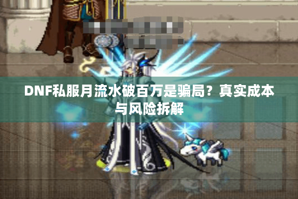 DNF私服月流水破百万是骗局？真实成本与风险拆解