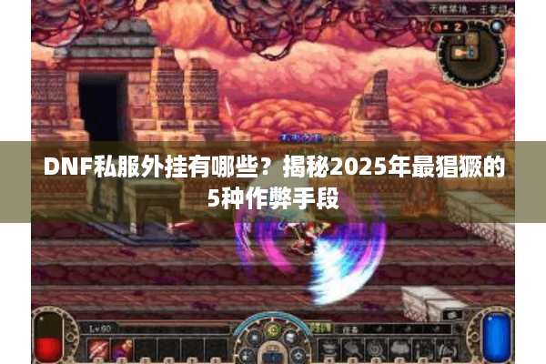 DNF私服外挂有哪些？揭秘2025年最猖獗的5种作弊手段
