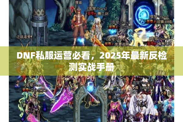 DNF私服运营必看，2025年最新反检测实战手册
