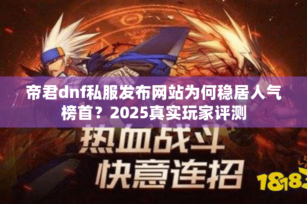 帝君dnf私服发布网站为何稳居人气榜首？2025真实玩家评测