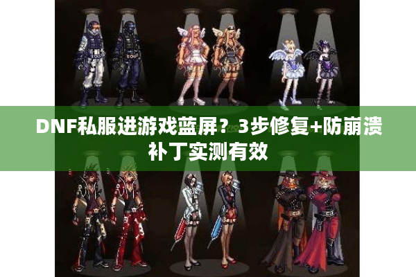DNF私服进游戏蓝屏？3步修复+防崩溃补丁实测有效