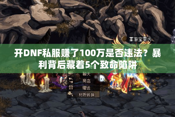 开DNF私服赚了100万是否违法？暴利背后藏着5个致命陷阱