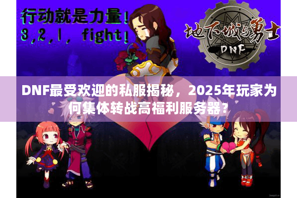 DNF最受欢迎的私服揭秘，2025年玩家为何集体转战高福利服务器？