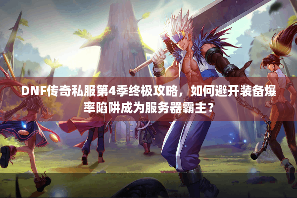 DNF传奇私服第4季终极攻略，如何避开装备爆率陷阱成为服务器霸主？
