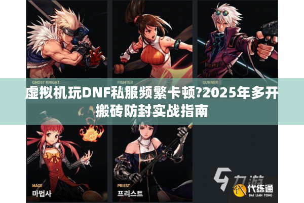 虚拟机玩DNF私服频繁卡顿?2025年多开搬砖防封实战指南