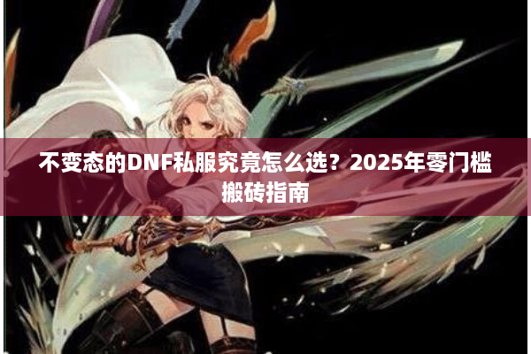不变态的DNF私服究竟怎么选？2025年零门槛搬砖指南