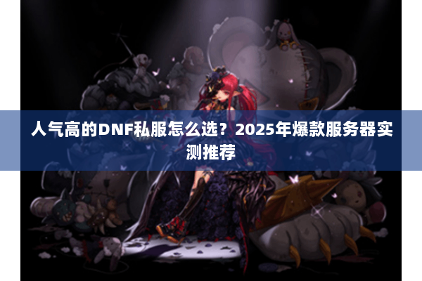 人气高的DNF私服怎么选？2025年爆款服务器实测推荐