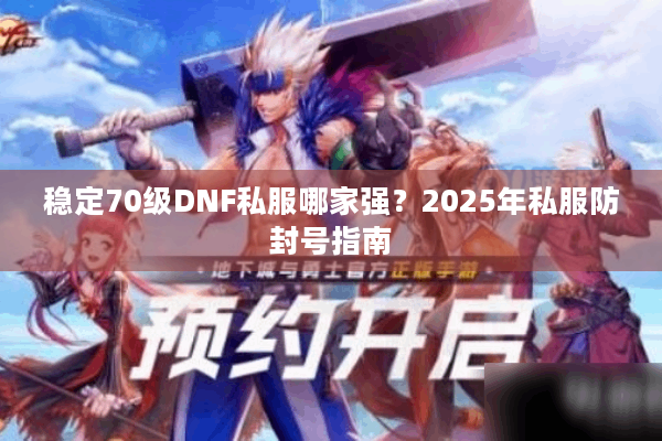 稳定70级DNF私服哪家强？2025年私服防封号指南