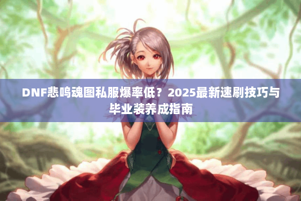 DNF悲鸣魂图私服爆率低？2025最新速刷技巧与毕业装养成指南