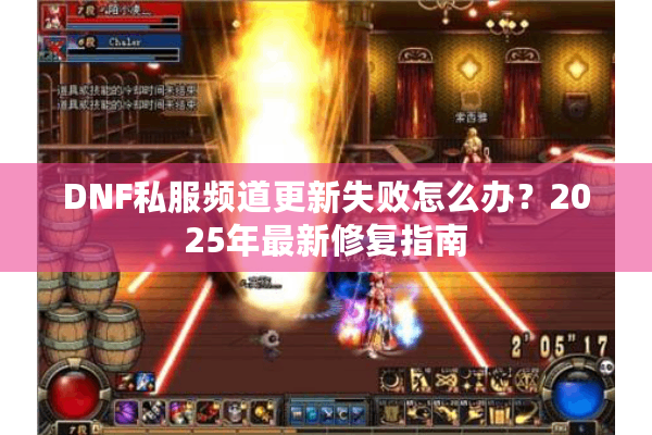 DNF私服频道更新失败怎么办？2025年最新修复指南