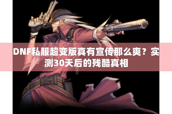 DNF私服超变版真有宣传那么爽？实测30天后的残酷真相