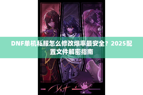 DNF单机私服怎么修改爆率最安全？2025配置文件解密指南