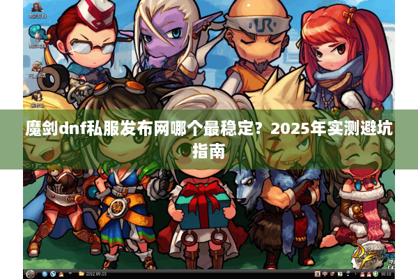 魔剑dnf私服发布网哪个最稳定？2025年实测避坑指南
